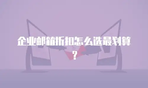 企业邮箱折扣怎么选最划算?