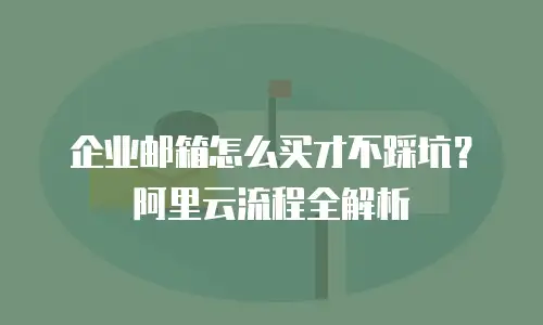 企业邮箱怎么买才不踩坑？阿里云流程全解析