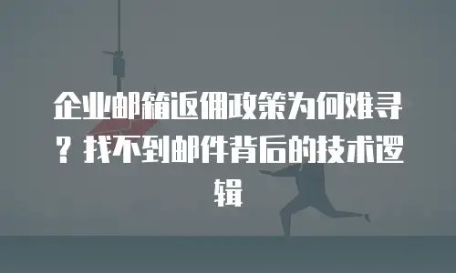 企业邮箱返佣政策为何难寻？找不到邮件背后的技术逻辑