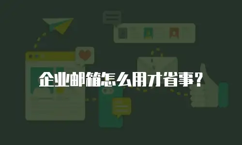 企业邮箱怎么用才省事？