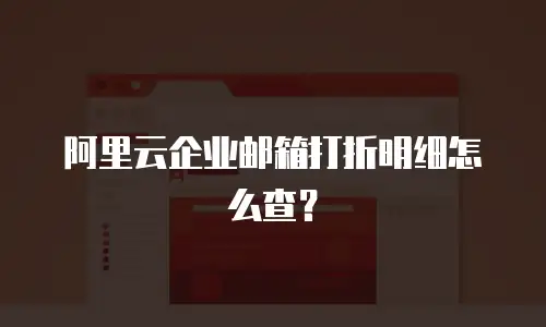 阿里云企业邮箱打折明细怎么查？