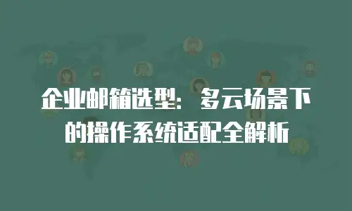企业邮箱选型：多云场景下的操作系统适配全解析