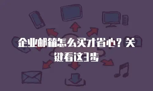 企业邮箱怎么买才省心？关键看这3步