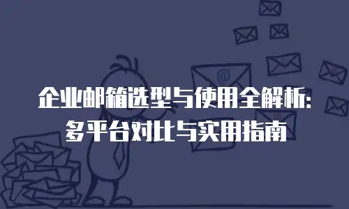 企业邮箱选型与使用全解析：多平台对比与实用指南