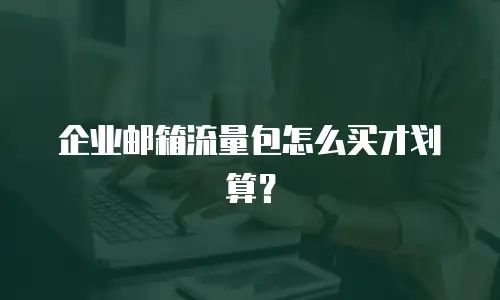 企业邮箱流量包怎么买才划算？
