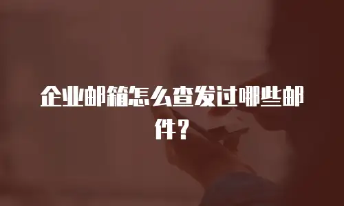 企业邮箱怎么查发过哪些邮件?