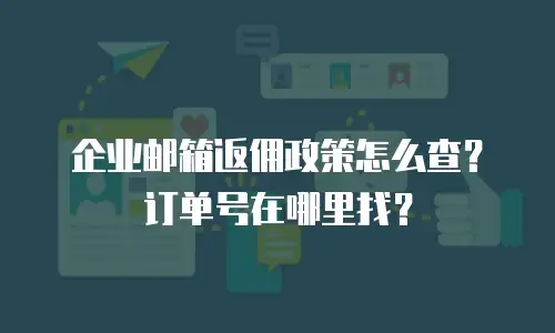 企业邮箱返佣政策怎么查？订单号在哪里找？