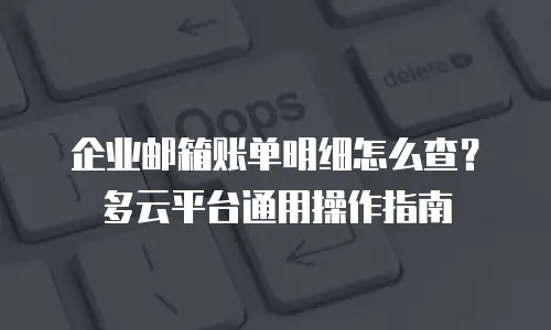 企业邮箱账单明细怎么查？多云平台通用操作指南