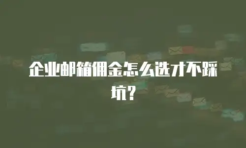 企业邮箱佣金怎么选才不踩坑？