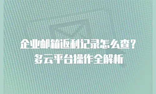 企业邮箱返利记录怎么查？多云平台操作全解析