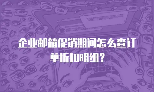 企业邮箱促销期间怎么查订单折扣明细？