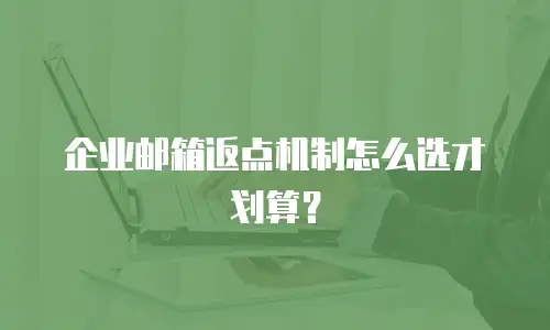 企业邮箱返点机制怎么选才划算？