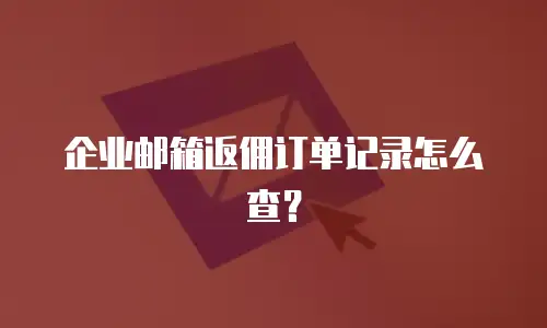 企业邮箱返佣订单记录怎么查？