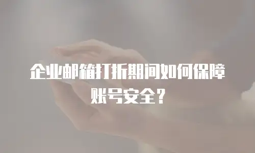 企业邮箱打折期间如何保障账号安全?