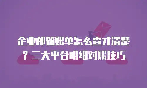 企业邮箱账单怎么查才清楚？三大平台明细对账技巧