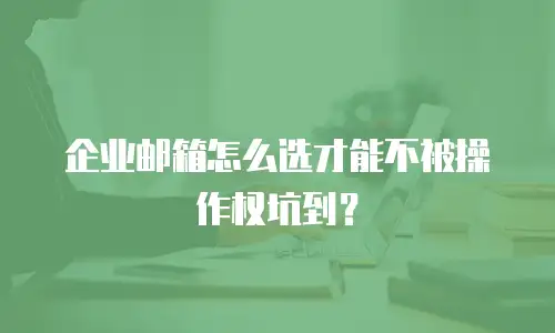企业邮箱怎么选才能不被操作权坑到？