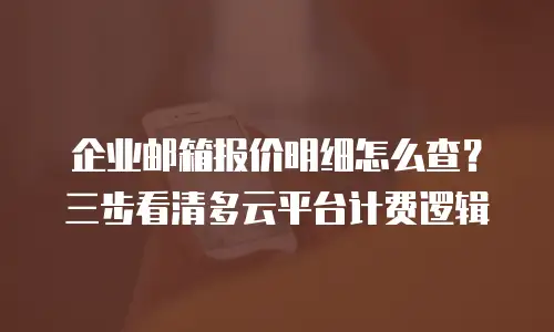 企业邮箱报价明细怎么查？三步看清多云平台计费逻辑