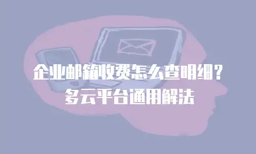企业邮箱收费怎么查明细？多云平台通用解法