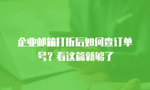 企业邮箱打折后如何查订单号？看这篇就够了