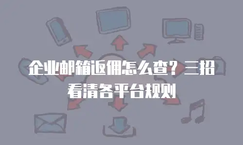 企业邮箱返佣怎么查?三招看清各平台规则