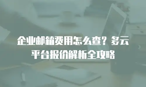 企业邮箱费用怎么查？多云平台报价解析全攻略