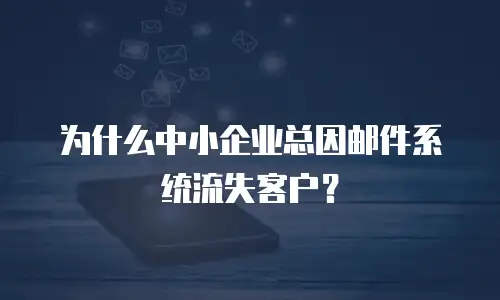 为什么中小企业总因邮件系统流失客户？