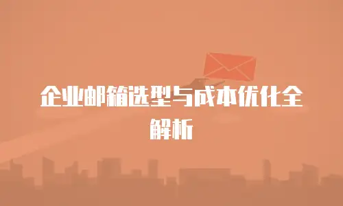 企业邮箱选型与成本优化全解析