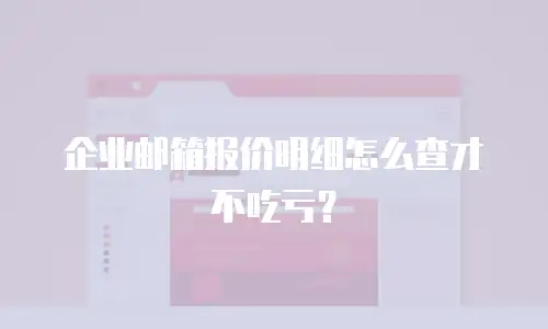 企业邮箱报价明细怎么查才不吃亏？