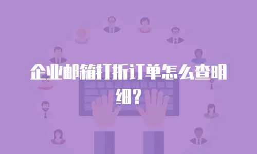 企业邮箱打折订单怎么查明细?