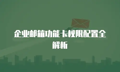 企业邮箱功能卡权限配置全解析