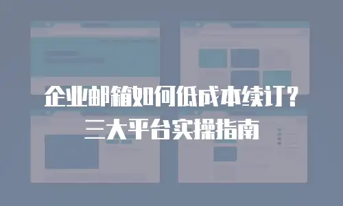 企业邮箱如何低成本续订?三大平台实操指南