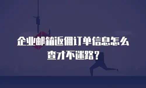 企业邮箱返佣订单信息怎么查才不迷路？