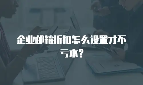 企业邮箱折扣怎么设置才不亏本?