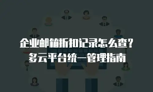 企业邮箱折扣记录怎么查？多云平台统一管理指南