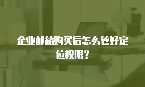 企业邮箱购买后怎么管好定位权限？