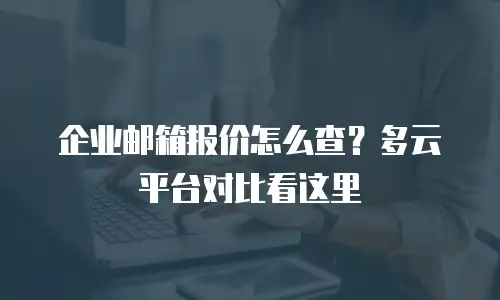 企业邮箱报价怎么查？多云平台对比看这里