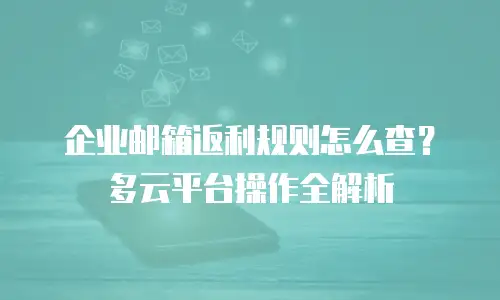 企业邮箱返利规则怎么查？多云平台操作全解析