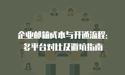 企业邮箱成本与开通流程：多平台对比及避坑指南