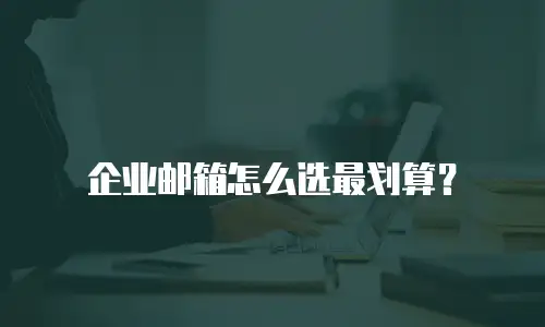 企业邮箱怎么选最划算？