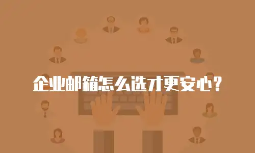 企业邮箱怎么选才更安心？