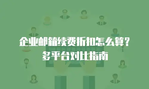 企业邮箱续费折扣怎么算?多平台对比指南