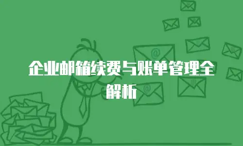 企业邮箱续费与账单管理全解析