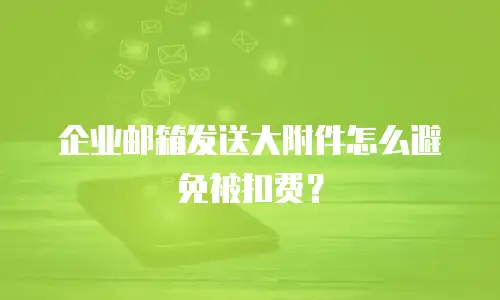 企业邮箱发送大附件怎么避免被扣费？
