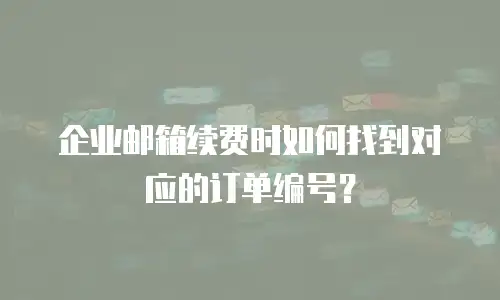 企业邮箱续费时如何找到对应的订单编号？