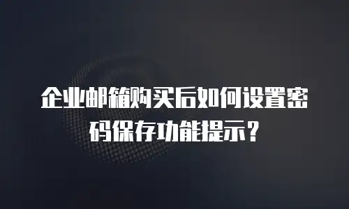 企业邮箱购买后如何设置密码保存功能提示?