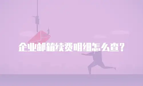 企业邮箱续费明细怎么查?