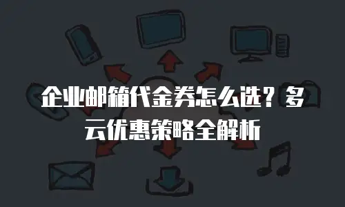 企业邮箱代金券怎么选？多云优惠策略全解析