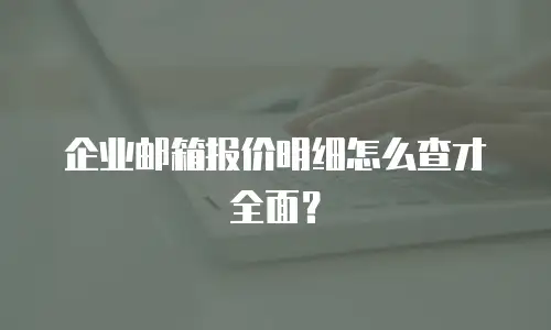 企业邮箱报价明细怎么查才全面？