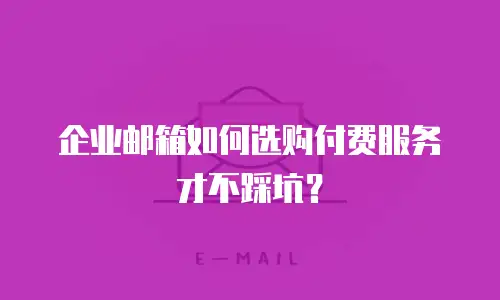 企业邮箱如何选购付费服务才不踩坑?