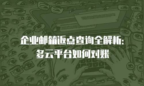 企业邮箱返点查询全解析：多云平台如何对账